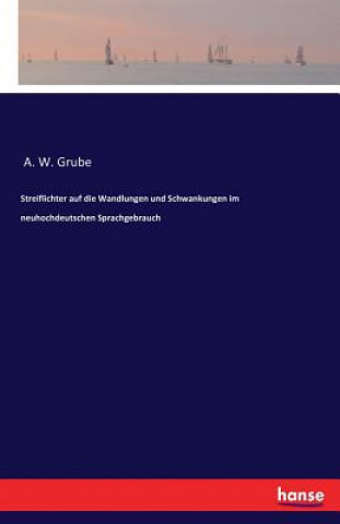 Książka Streiflichter auf die Wandlungen und Schwankungen im neuhochdeutschen Sprachgebrauch A. W. Grube