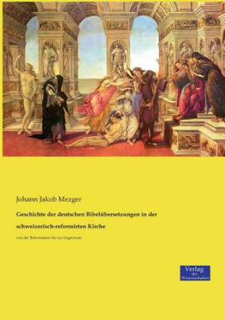 Könyv Geschichte der deutschen Bibelubersetzungen in der schweizerisch-reformirten Kirche Johann Jakob Mezger