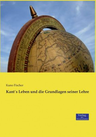 Könyv Kants Leben und die Grundlagen seiner Lehre Kuno Fischer