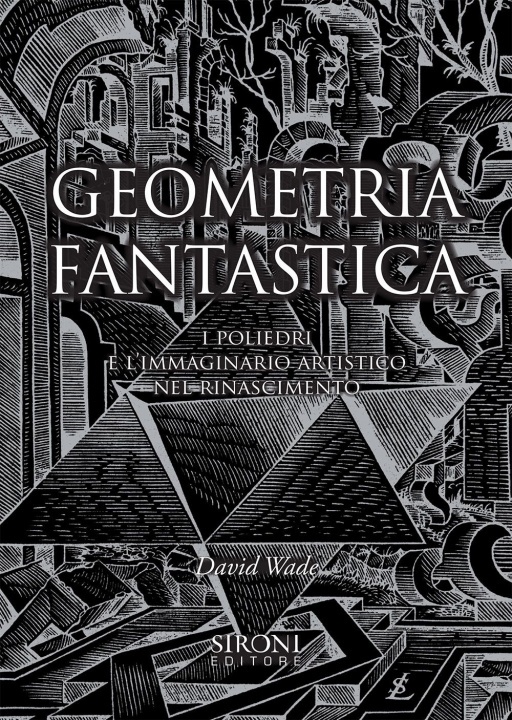 Carte Geometria fantastica. I poliedri e l'immaginario artistico nel Rinascimento David Wade