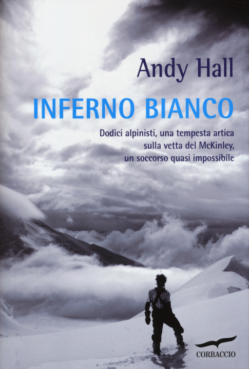 Carte Inferno bianco. Dodici alpinisti, una tempesta artica sulla vetta del McKinley, un soccorso quasi impossibile Andy Hall
