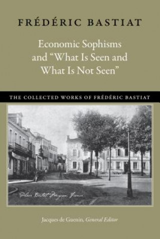 Knjiga Economic Sophisms & "What is Seen & What is Not Seen Fraedaeric Bastiat