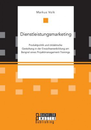 Książka Dienstleistungsmarketing. Produktpolitik und didaktische Gestaltung in der Erwachsenenbildung am Beispiel eines Projektmanagement-Trainings Markus Volk