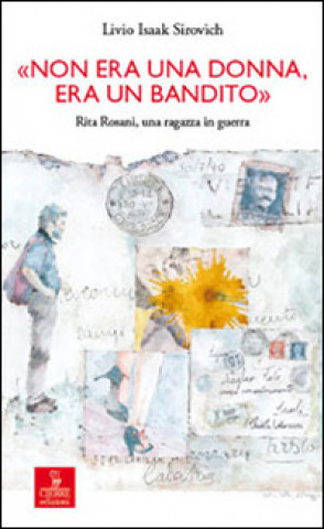 Buch «Non era una donna, era un bandito». Rita Rosani, una ragazza in guerra Livio I. Sirovich