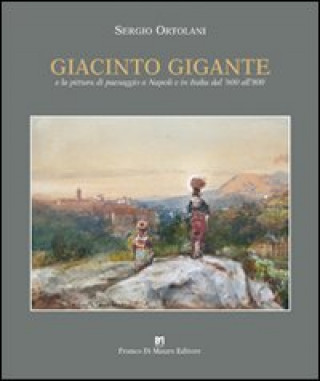 Kniha Giacinto Gigante e la pittura di paesaggio in Italia dal '600 all'800 Sergio Ortolani