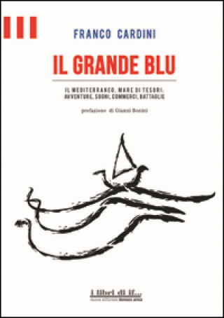 Kniha Il grande blu. Il Mediterraneo, mare di tesori. Avventure, sogni, commerci, battaglie Franco Cardini