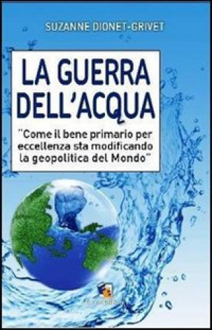 Könyv La guerra dell'acqua. Come il bene primario per eccellenza sta modificando la geopolitica del mondo Suzanne Dionet-Grivet