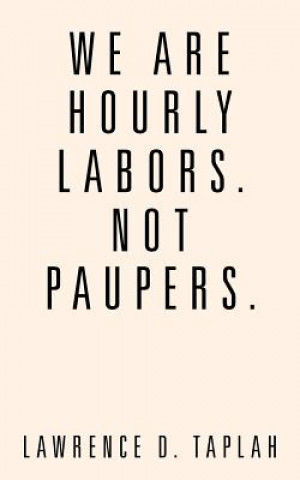 Buch We Are Hourly Labors. Not Paupers. Lawrence D. Taplah