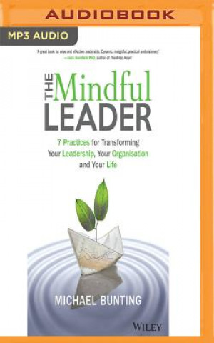 Digital The Mindful Leader: 7 Practices for Transforming Your Leadership, Your Organisation and Your Life Michael Bunting