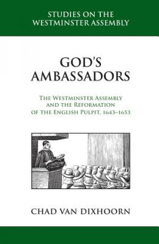 Carte God's Ambassadors: The Westminster Assembly and the Reformation of the English Pulpit, 1643-1653 Chad Van Dixhoorn