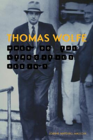 Книга Thomas Wolfe: When Do the Atrocities Begin? Joanne Marshall Mauldin