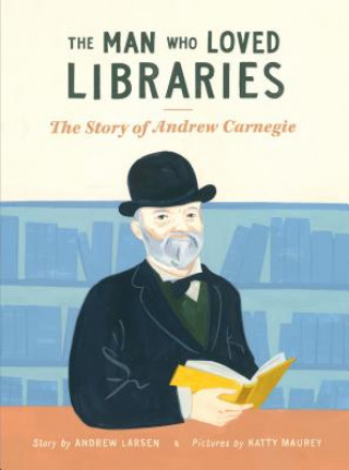 Könyv The Man Who Loved Libraries: The Story of Andrew Carnegie Andrew Larsen