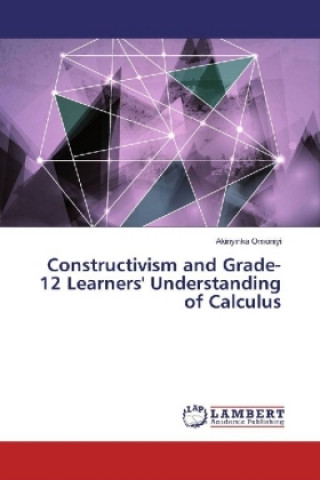 Kniha Constructivism and Grade-12 Learners' Understanding of Calculus Akinyinka Omoniyi