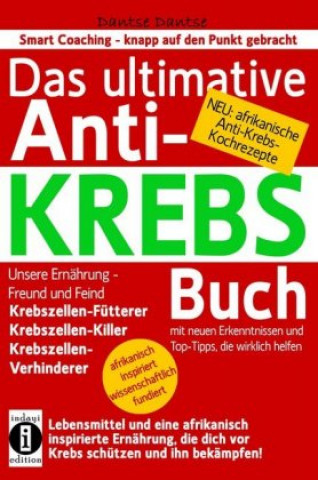 Kniha Das ultimative Anti-KREBS-Buch! Unsere Ernährung - Freund und Feind: Krebszellen-Fütterer, Krebszellen-Killer, Krebszellen-Verhinderer Dantse Dantse