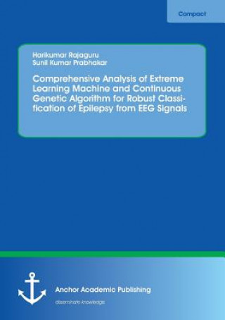 Knjiga Comprehensive Analysis of Extreme Learning Machine and Continuous Genetic Algorithm for Robust Classification of Epilepsy from EEG Signals Harikumar Rajaguru