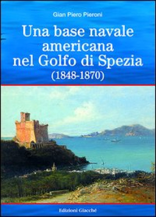 Kniha Una base americana nel Golfo di Spezia (1848-1870) G. Piero Pieroni