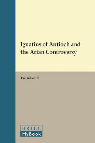 Knjiga Ignatius of Antioch and the Arian Controversy Paul Gilliam III