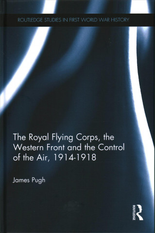 Carte Royal Flying Corps, the Western Front and the Control of the Air, 1914-1918 Pugh