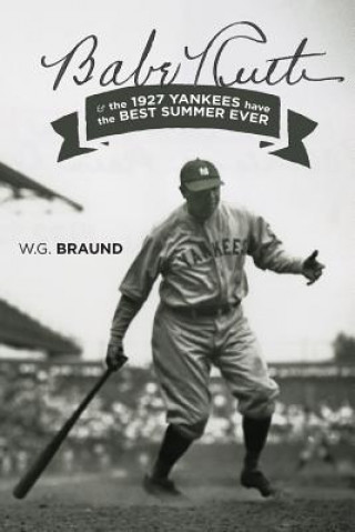 Könyv Babe Ruth & the 1927 Yankees have the Best Summer Ever W. G. Braund