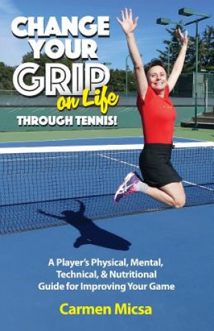 Könyv Change Your Grip on Life Through Tennis! Carmen Micsa