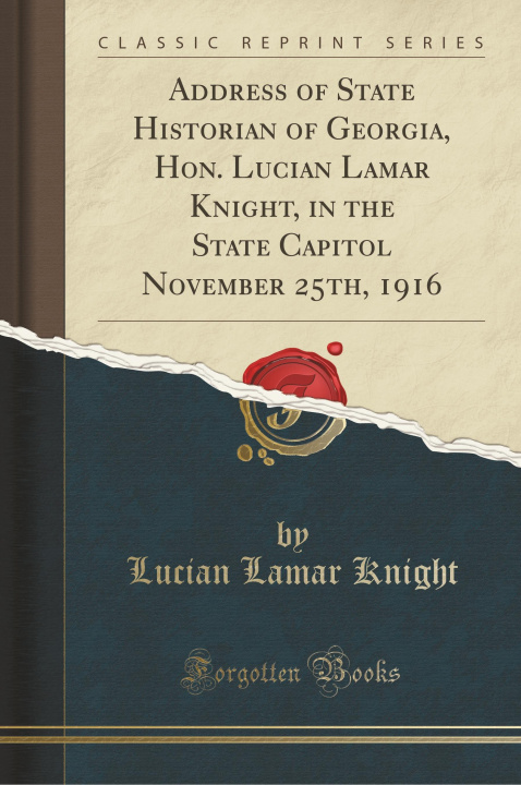 Book Address of State Historian of Georgia, Hon. Lucian Lamar Knight, in the State Capitol November 25th, 1916 (Classic Reprint) Lucian Lamar Knight