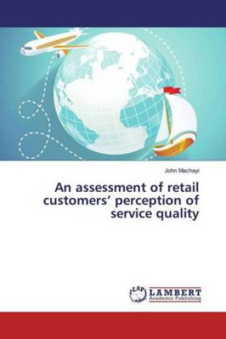 Knjiga An assessment of retail customers' perception of service quality John Machayi