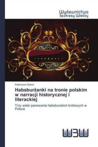 Carte Habsburzanki na tronie polskim w narracji historycznej i literackiej Katarzyna Gawor