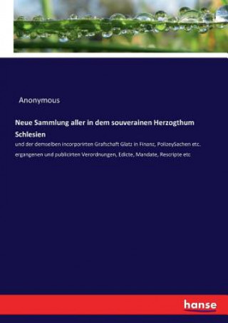 Könyv Neue Sammlung aller in dem souverainen Herzogthum Schlesien Anonymous