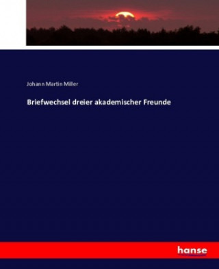 Kniha Briefwechsel dreier akademischer Freunde Johann Martin Miller