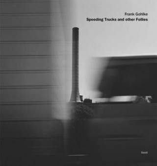 Könyv Frank Gohlke: Speeding Trucks and other Follies Frank Gohlke