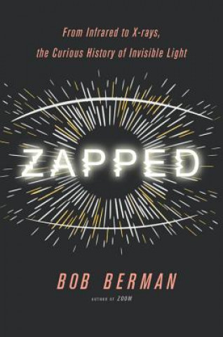 Carte Zapped: From Infrared to X-Rays, the Curious History of Invisible Light Bob Berman