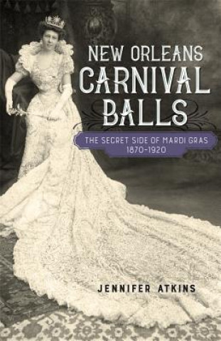 Kniha New Orleans Carnival Balls: The Secret Side of Mardi Gras, 1870-1920 Jennifer Atkins