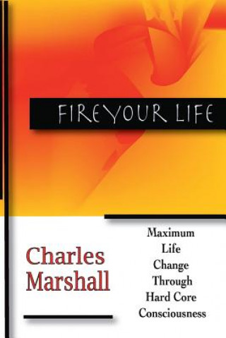 Kniha Fire Your Life: Maximum Life Change Through Hard Core Consciousness Charles Marshall