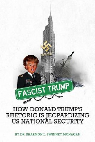 Kniha Fascist Trump - How Donald Trump's Rhetoric is Jeopardizing U S National Security Dr Sharmon Monagan