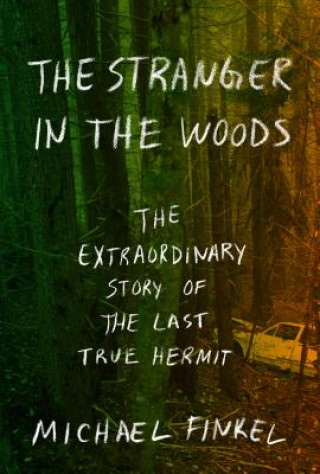 Kniha The Stranger in the Woods: The Extraordinary Story of the Last True Hermit Michael Finkel