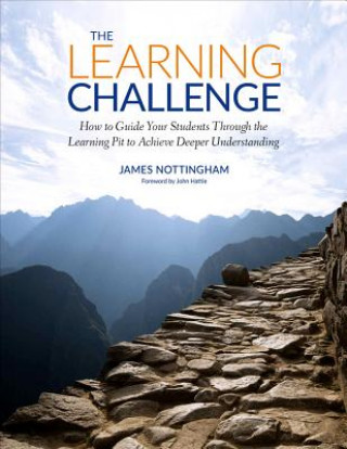 Kniha The Learning Challenge: How to Guide Your Students Through the Learning Pit to Achieve Deeper Understanding James Andrew Nottingham