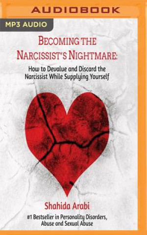 Audio Becoming the Narcissist's Nightmare: How to Devalue and Discard the Narcissist While Supplying Yourself Shahida Arabi