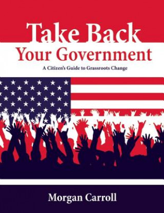 Könyv TAKE BACK YOUR GOVERNMENT Morgan Carroll