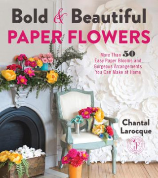 Kniha Bold & Beautiful Paper Flowers Chantal Larocque