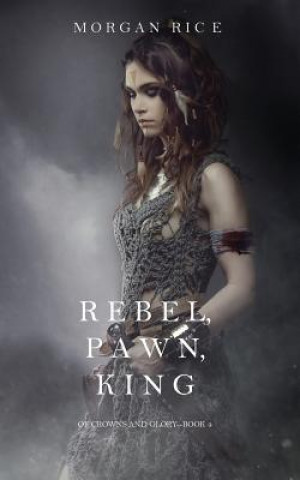 Kniha Rebel, Pawn, King (Of Crowns and Glory-Book 4) Morgan Rice