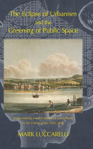 Kniha Eclipse of Urbanism and the Greening of Public Space Mark Luccarelli
