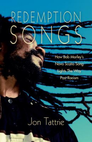 Carte Redemption Songs: How Bob Marley's Nova Scotia Song Lights the Way Past Racism Jon Tattrie