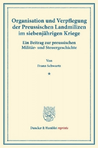 Könyv Organisation und Verpflegung der Preussischen Landmilizen im siebenjährigen Kriege. Franz Schwartz