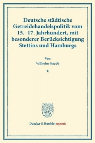 Kniha Deutsche städtische Getreidehandelspolitik vom 15.-17. Jahrhundert, mit besonderer Berücksichtigung Stettins und Hamburgs. Wilhelm Naudé