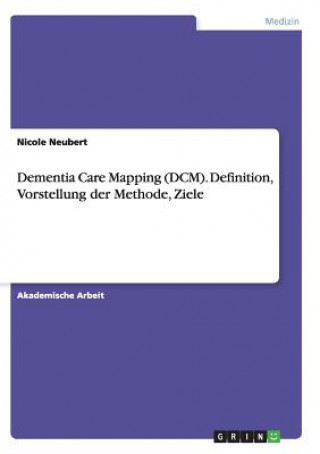 Kniha Dementia Care Mapping (DCM). Definition, Vorstellung der Methode, Ziele Nicole Neubert