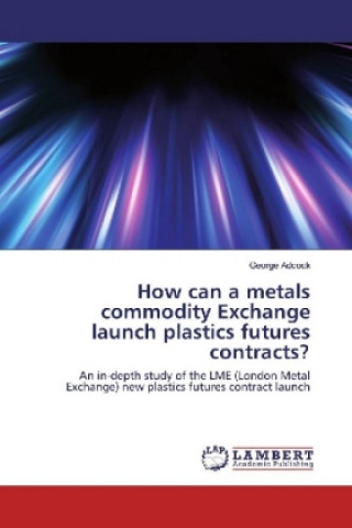 Kniha How can a metals commodity Exchange launch plastics futures contracts? George Adcock