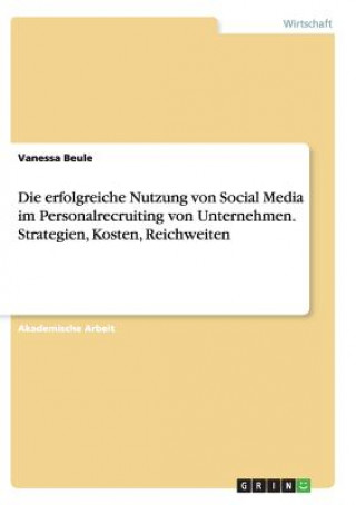 Kniha Die erfolgreiche Nutzung von Social Media im Personalrecruiting von Unternehmen. Strategien, Kosten, Reichweiten Vanessa Beule