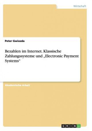 Book Bezahlen im Internet. Klassische Zahlungssysteme und "Electronic Payment Systems" Peter Gwiozda