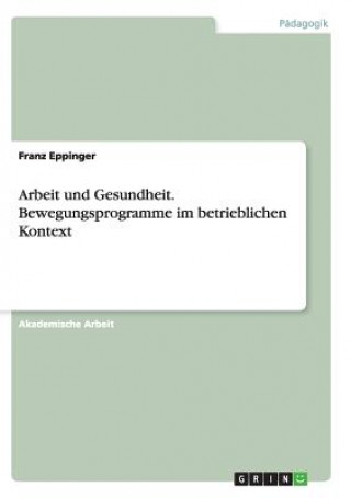 Kniha Arbeit und Gesundheit. Bewegungsprogramme im betrieblichen Kontext Franz Eppinger