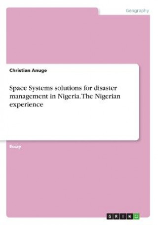 Könyv Space Systems solutions for disaster management in Nigeria. The Nigerian experience Christian Anuge